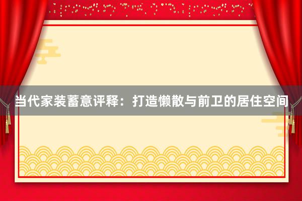 当代家装蓄意评释：打造懒散与前卫的居住空间